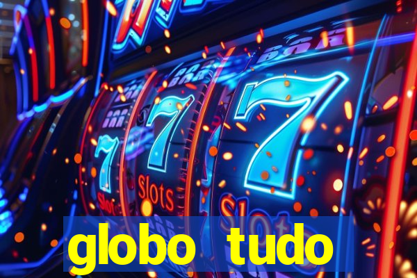 globo tudo absolutamente tudo